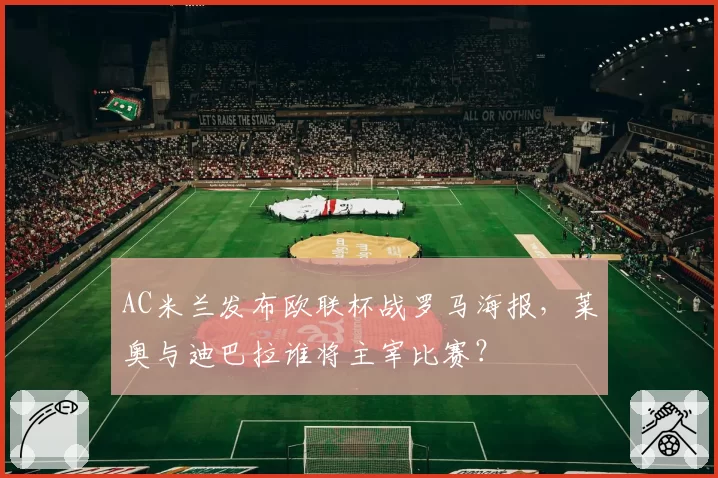AC米兰发布欧联杯战罗马海报，莱奥与迪巴拉谁将主宰比赛？