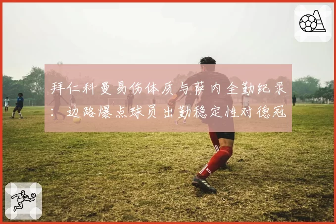 拜仁科曼易伤体质与萨内全勤纪录：边路爆点球员出勤稳定性对德冠争夺的影响力评估