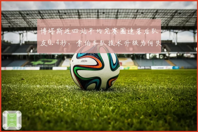 博塔斯近四站平均完赛圈速落后队友0.4秒，索伯车队技术升级为何失效？