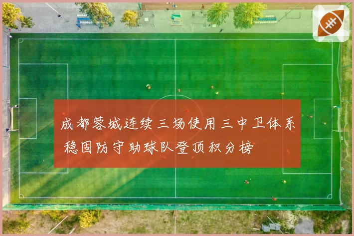 成都蓉城连续三场使用三中卫体系 稳固防守助球队登顶积分榜