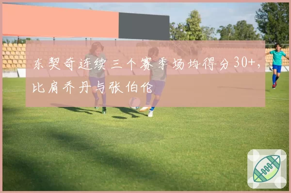 东契奇连续三个赛季场均得分30+，比肩乔丹与张伯伦