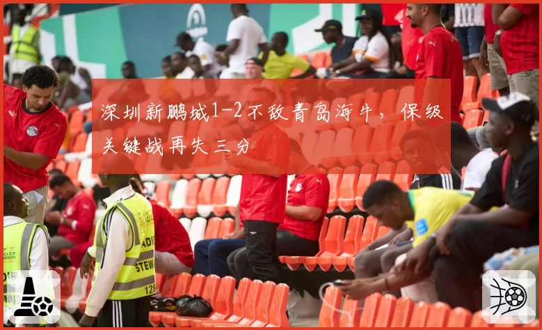 深圳新鹏城1-2不敌青岛海牛，保级关键战再失三分