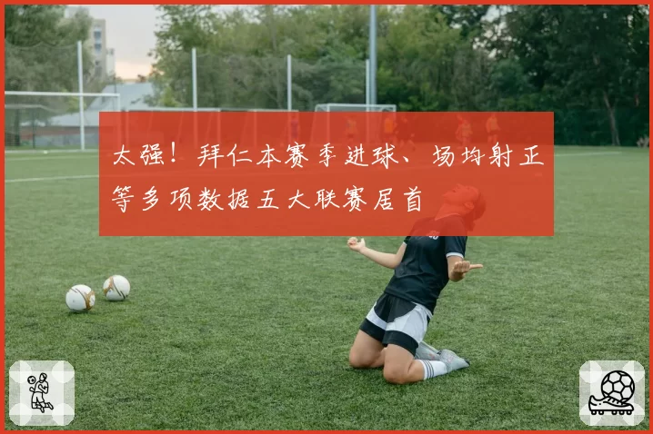 太强！拜仁本赛季进球、场均射正等多项数据五大联赛居首