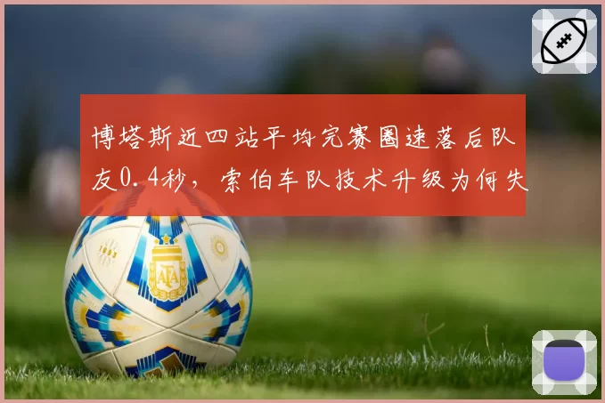 博塔斯近四站平均完赛圈速落后队友0.4秒，索伯车队技术升级为何失效？