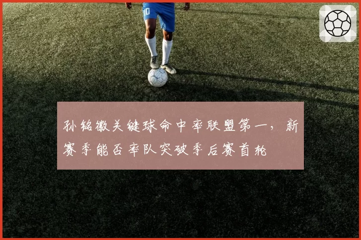 孙铭徽关键球命中率联盟第一，新赛季能否率队突破季后赛首轮