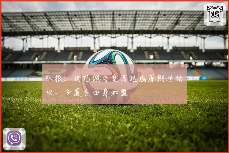 队报:姆巴佩与皇马达成原则性协议,今夏自由身加盟