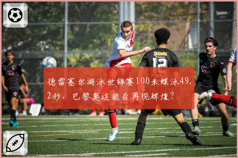 德雷塞尔游泳世锦赛100米蝶泳49.2秒,巴黎奥运能否再现辉煌?