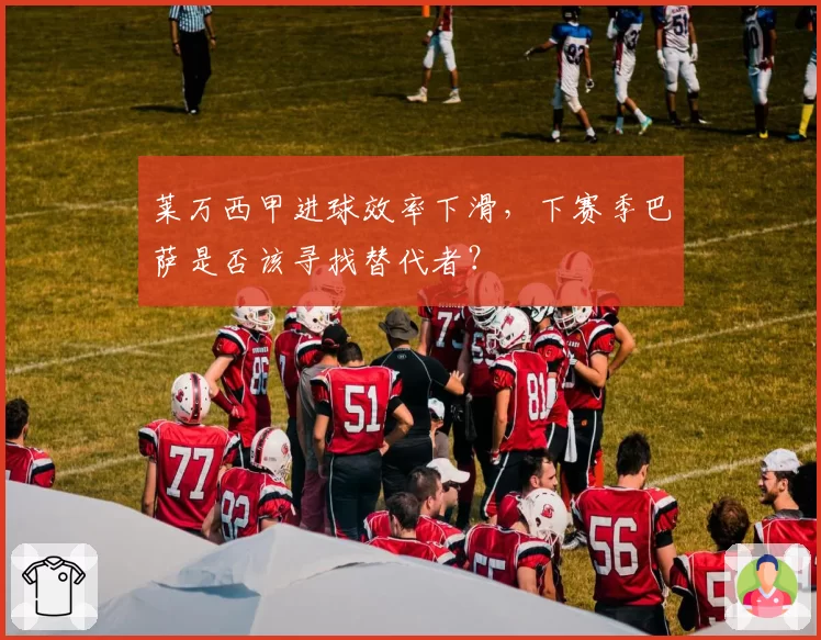 莱万西甲进球效率下滑，下赛季巴萨是否该寻找替代者？