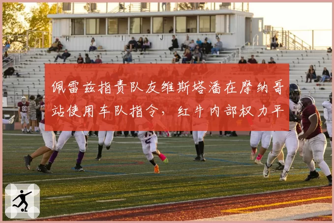 佩雷兹指责队友维斯塔潘在摩纳哥站使用车队指令,红牛内部权力平衡或破裂