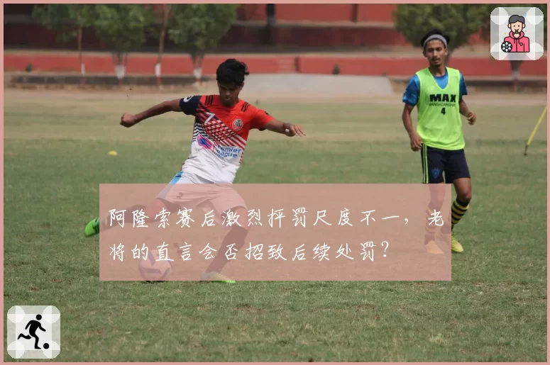 阿隆索赛后激烈抨罚尺度不一,老将的直言会否招致后续处罚?