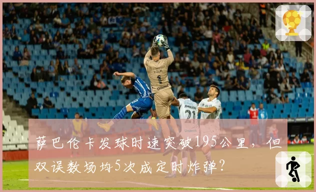 萨巴伦卡发球时速突破195公里，但双误数场均5次成定时炸弹？