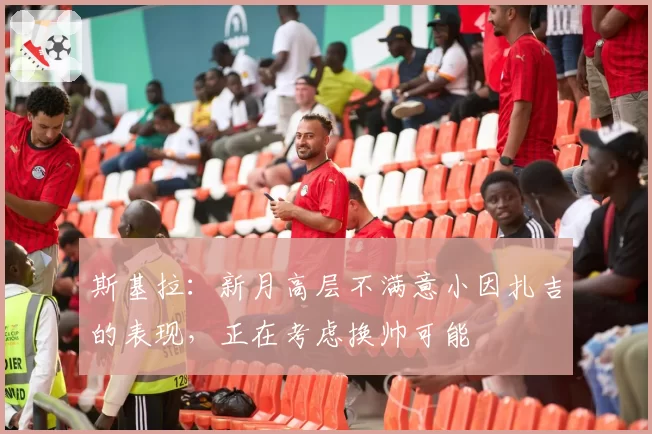 斯基拉：新月高层不满意小因扎吉的表现，正在考虑换帅可能