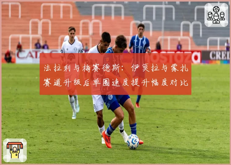 法拉利与梅赛德斯：伊莫拉与蒙扎赛道升级后单圈速度提升幅度对比