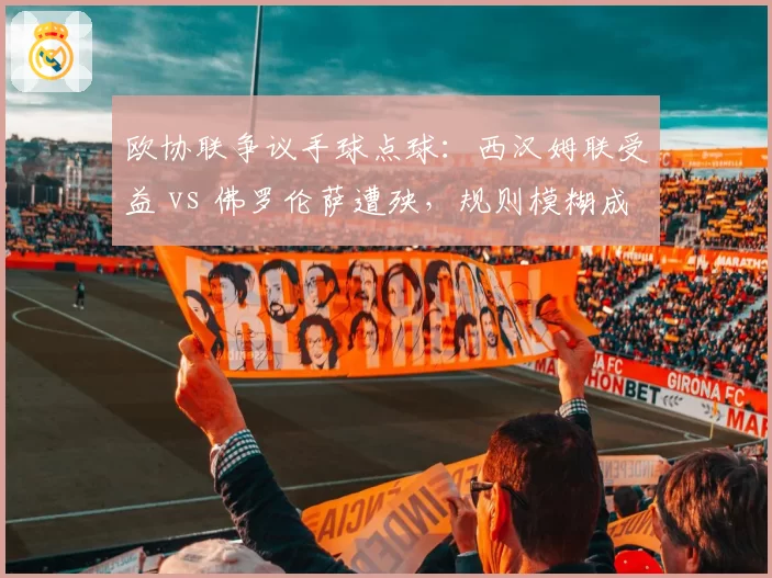 欧协联争议手球点球:西汉姆联受益 vs 佛罗伦萨遭殃,规则模糊成主因