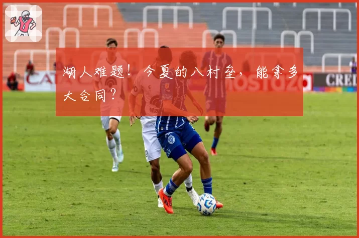 湖人难题！今夏的八村垒，能拿多大合同？