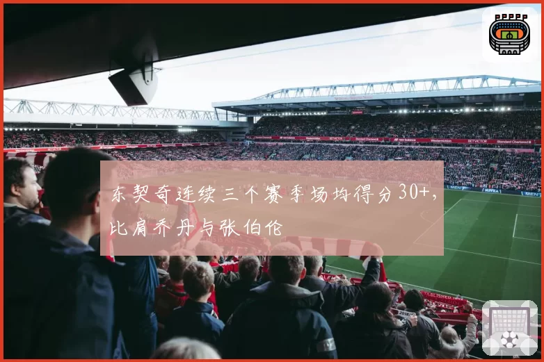 东契奇连续三个赛季场均得分30+,比肩乔丹与张伯伦