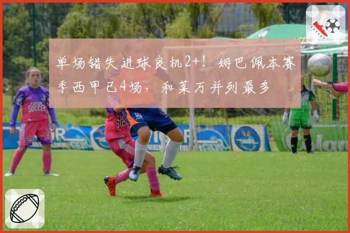 单场错失进球良机2+!姆巴佩本赛季西甲已4场,和莱万并列最多