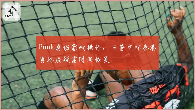 Punk肩伤影响操作，卡普空杯参赛资格成疑需时间恢复