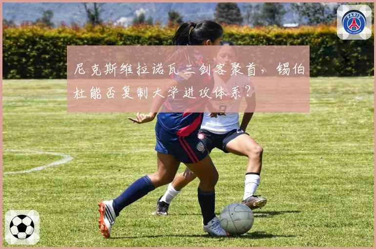 尼克斯维拉诺瓦三剑客聚首，锡伯杜能否复制大学进攻体系？