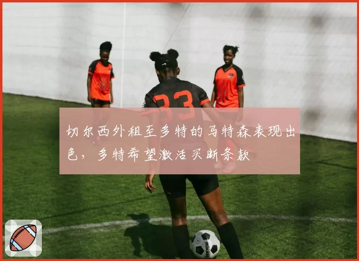 切尔西外租至多特的马特森表现出色,多特希望激活买断条款