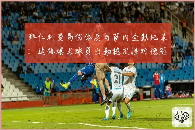 拜仁科曼易伤体质与萨内全勤纪录：边路爆点球员出勤稳定性对德冠争夺的影响力评估