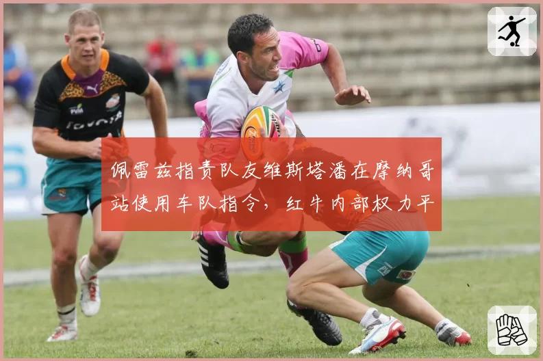 佩雷兹指责队友维斯塔潘在摩纳哥站使用车队指令,红牛内部权力平衡或破裂