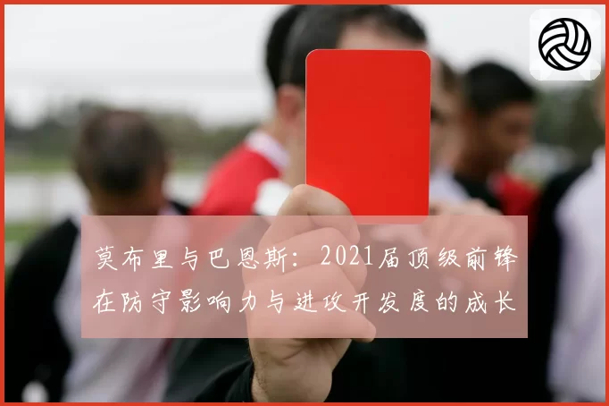 莫布里与巴恩斯:2021届顶级前锋在防守影响力与进攻开发度的成长对比