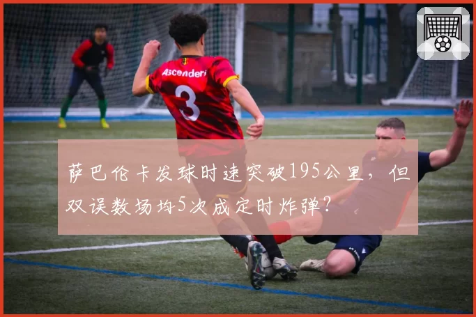 萨巴伦卡发球时速突破195公里，但双误数场均5次成定时炸弹？