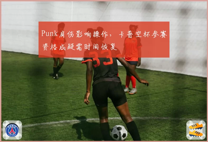 Punk肩伤影响操作，卡普空杯参赛资格成疑需时间恢复