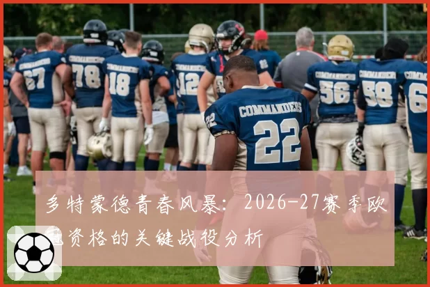 多特蒙德青春风暴：2026-27赛季欧冠资格的关键战役分析