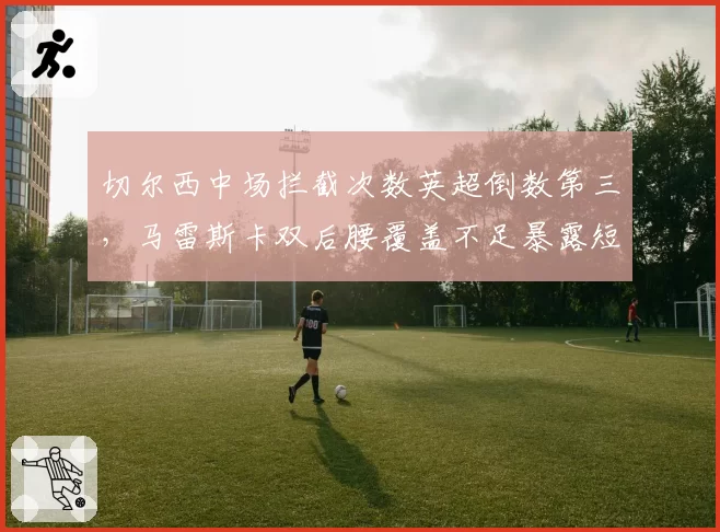 切尔西中场拦截次数英超倒数第三，马雷斯卡双后腰覆盖不足暴露短板