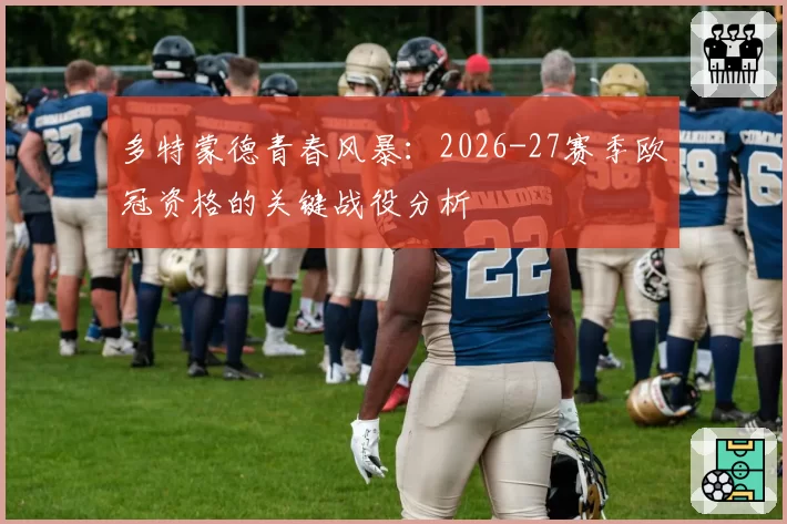 多特蒙德青春风暴：2026-27赛季欧冠资格的关键战役分析