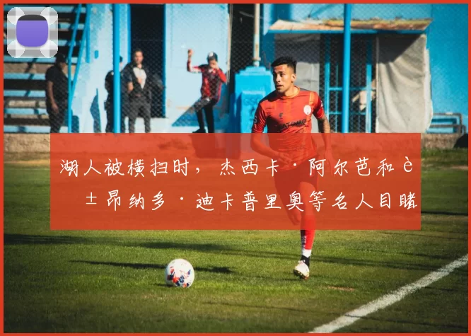 湖人被横扫时，杰西卡·阿尔芭和莱昂纳多·迪卡普里奥等名人目睹